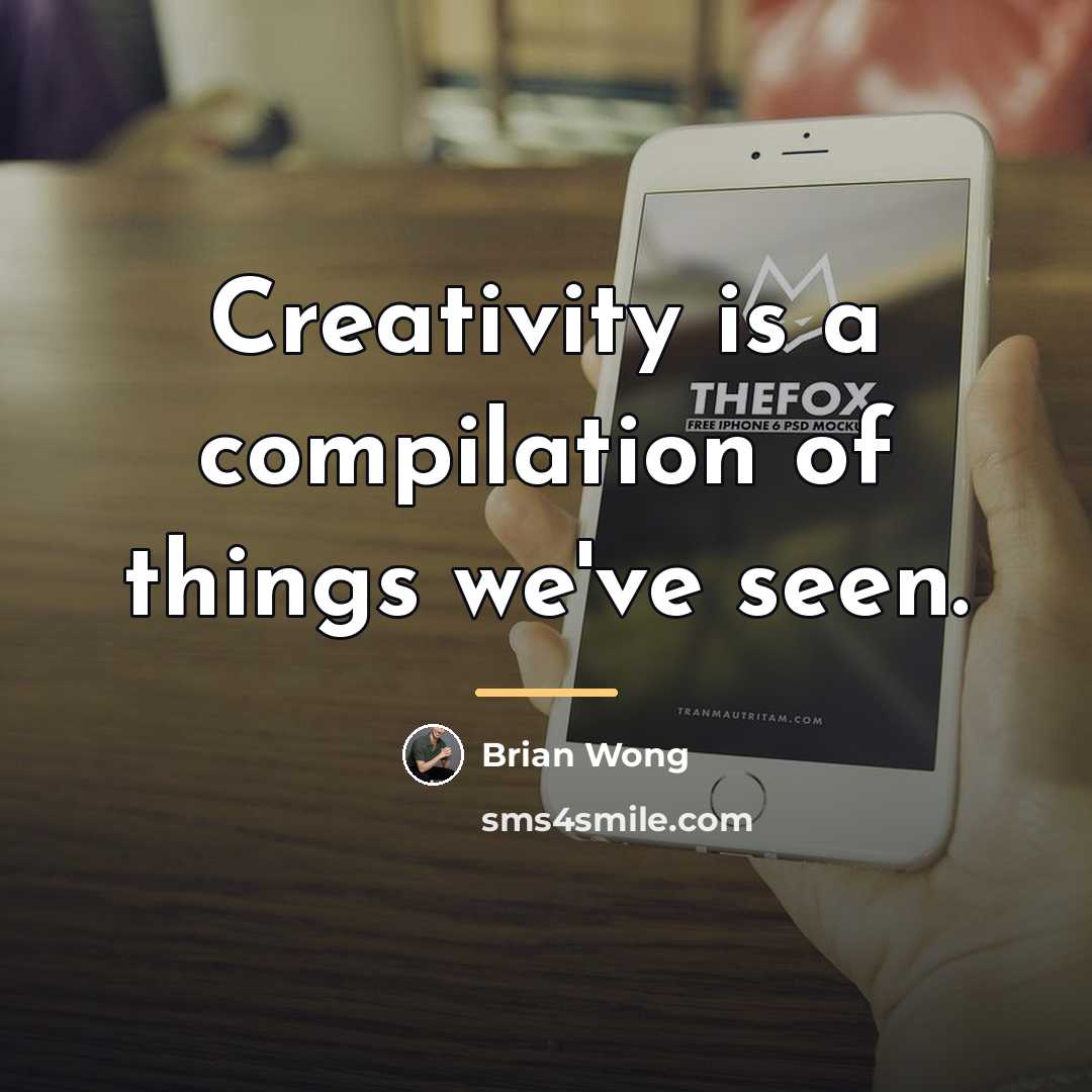 “Creativity is a compilation of things we've seen.…” quote by Brian Wong