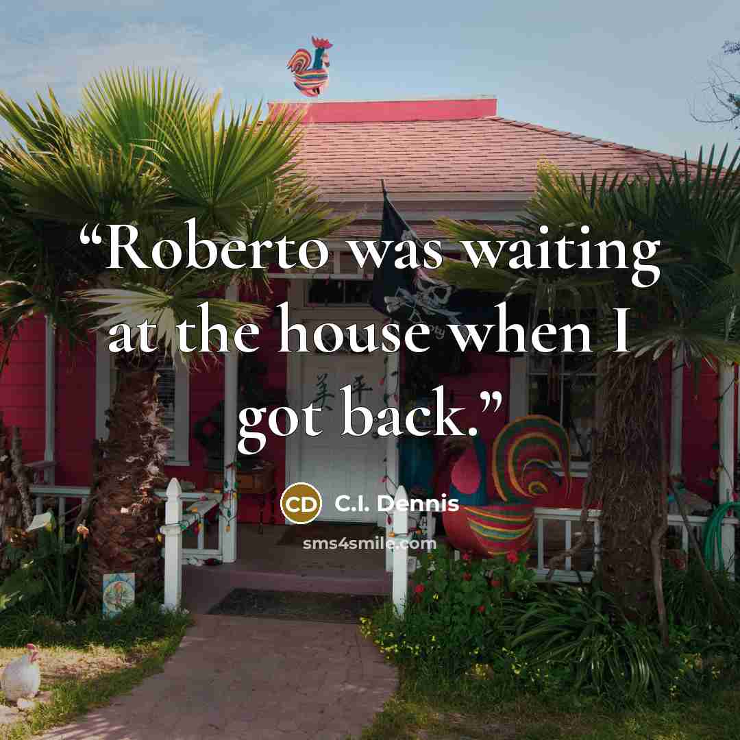 “Roberto was waiting at the house when I got back.” quote by C.I. Dennis