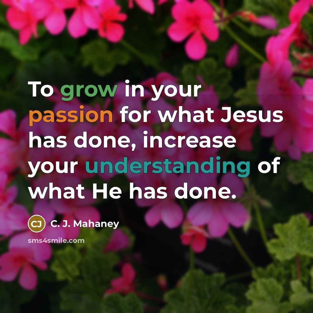 “To grow in your passion for what Jesus has done,…” quote by C. J. Mahaney