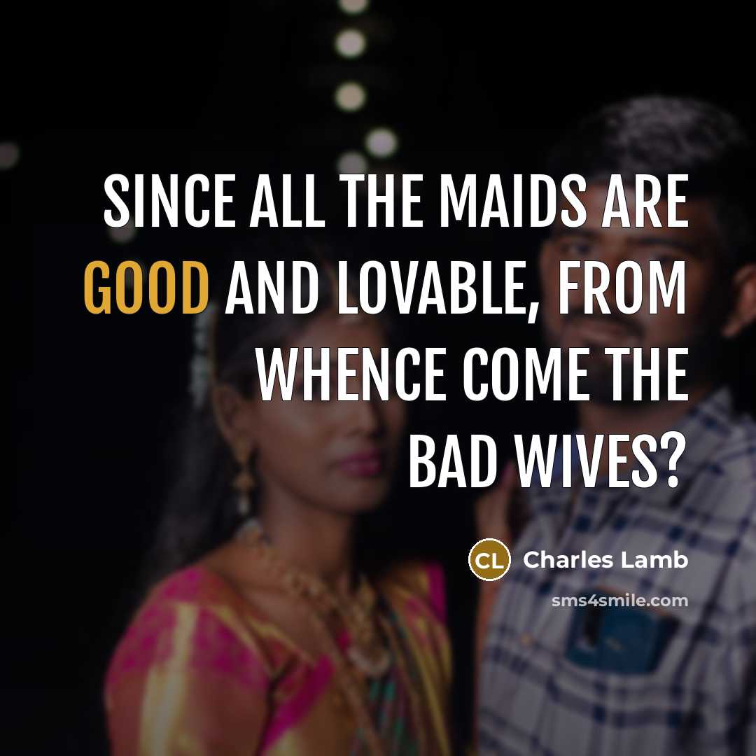 “Since all the maids are good and lovable, from whence…” quote by Charles Lamb