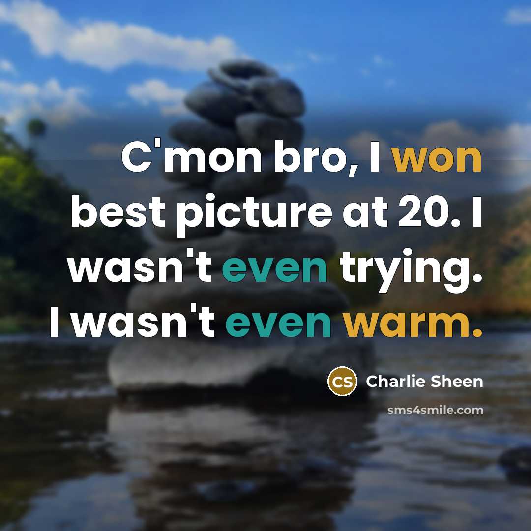 “C'mon bro, I won best picture at 20. I wasn't even trying. I wasn't even warm.” quote by Charlie Sheen