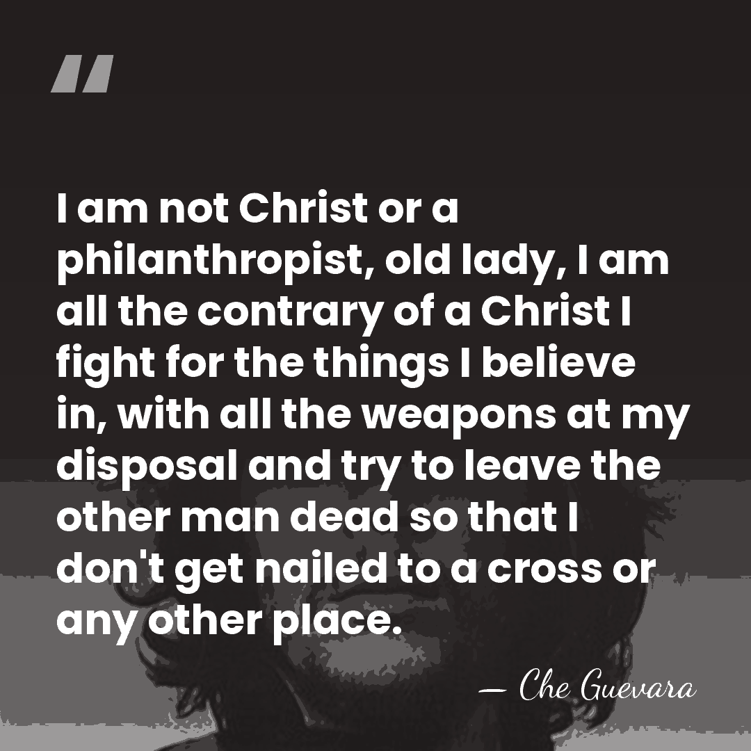 I am not Christ or a philanthropist, old lady, I am all&hellip; - Che Guevara