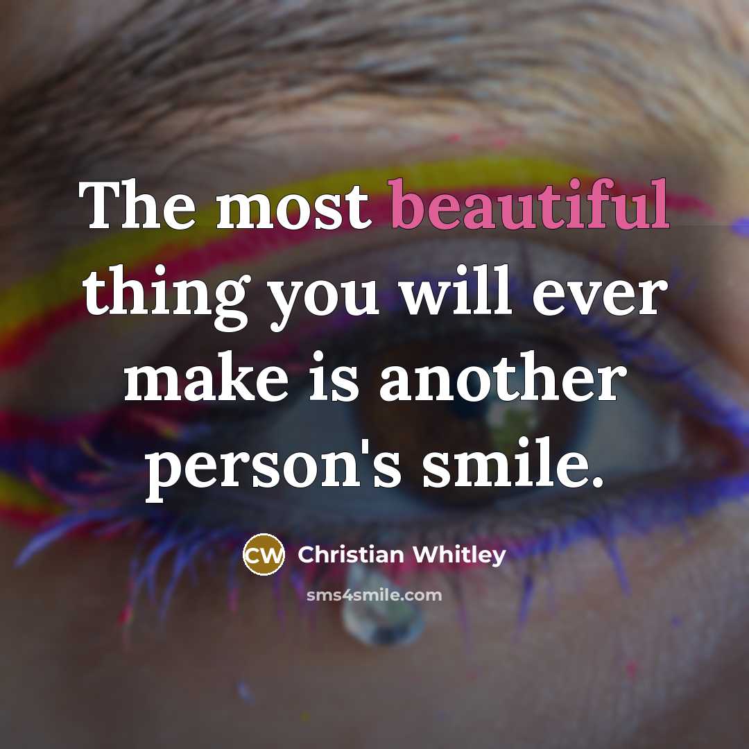 “The most beautiful thing you will ever make is another person's smile.” quote by Christian Whitley