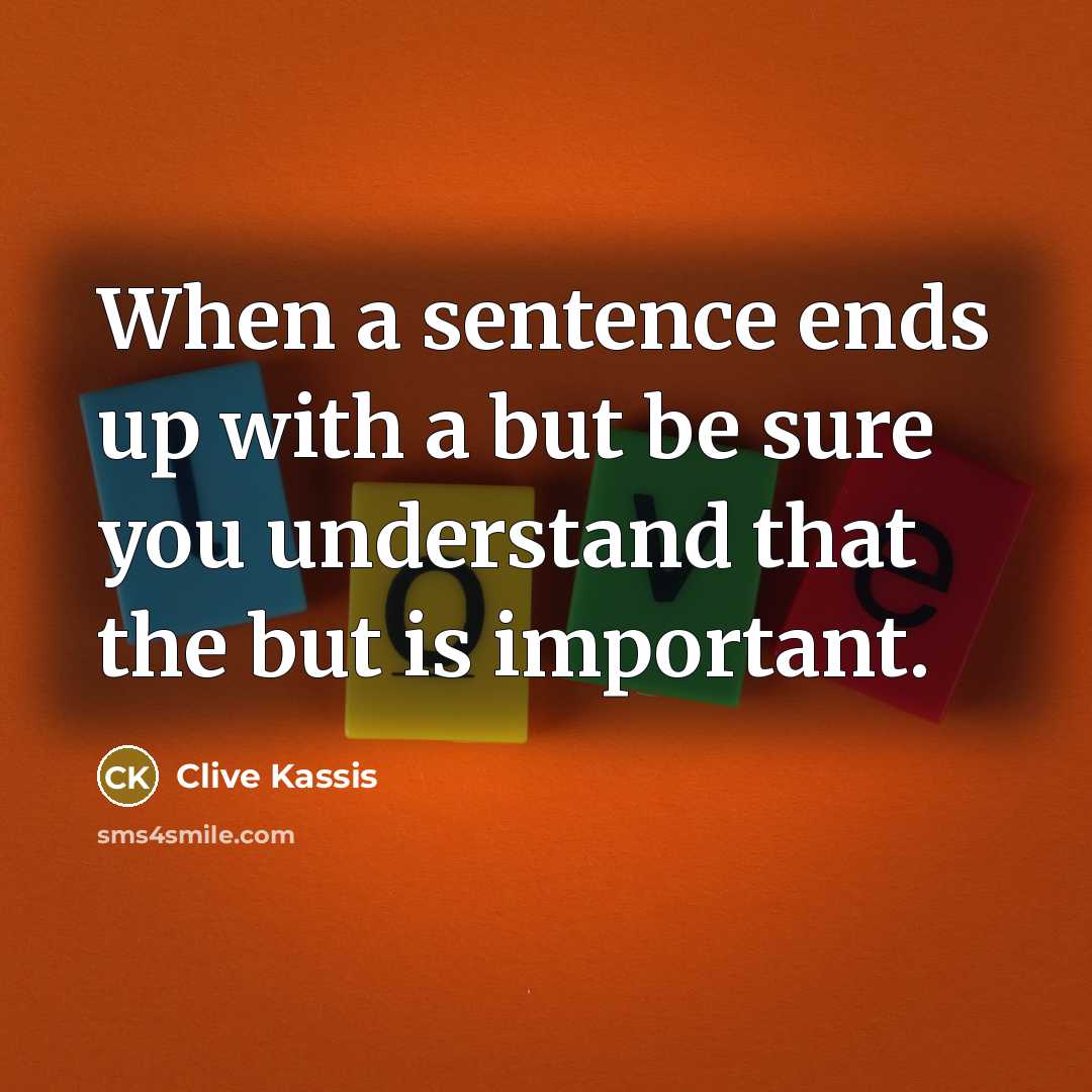 “When a sentence ends up with a but be sure you understand that the but is important.” quote by Clive Kassis