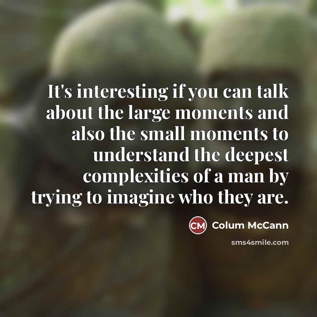 “It's interesting if you can talk about the large moments…” quote by Colum McCann