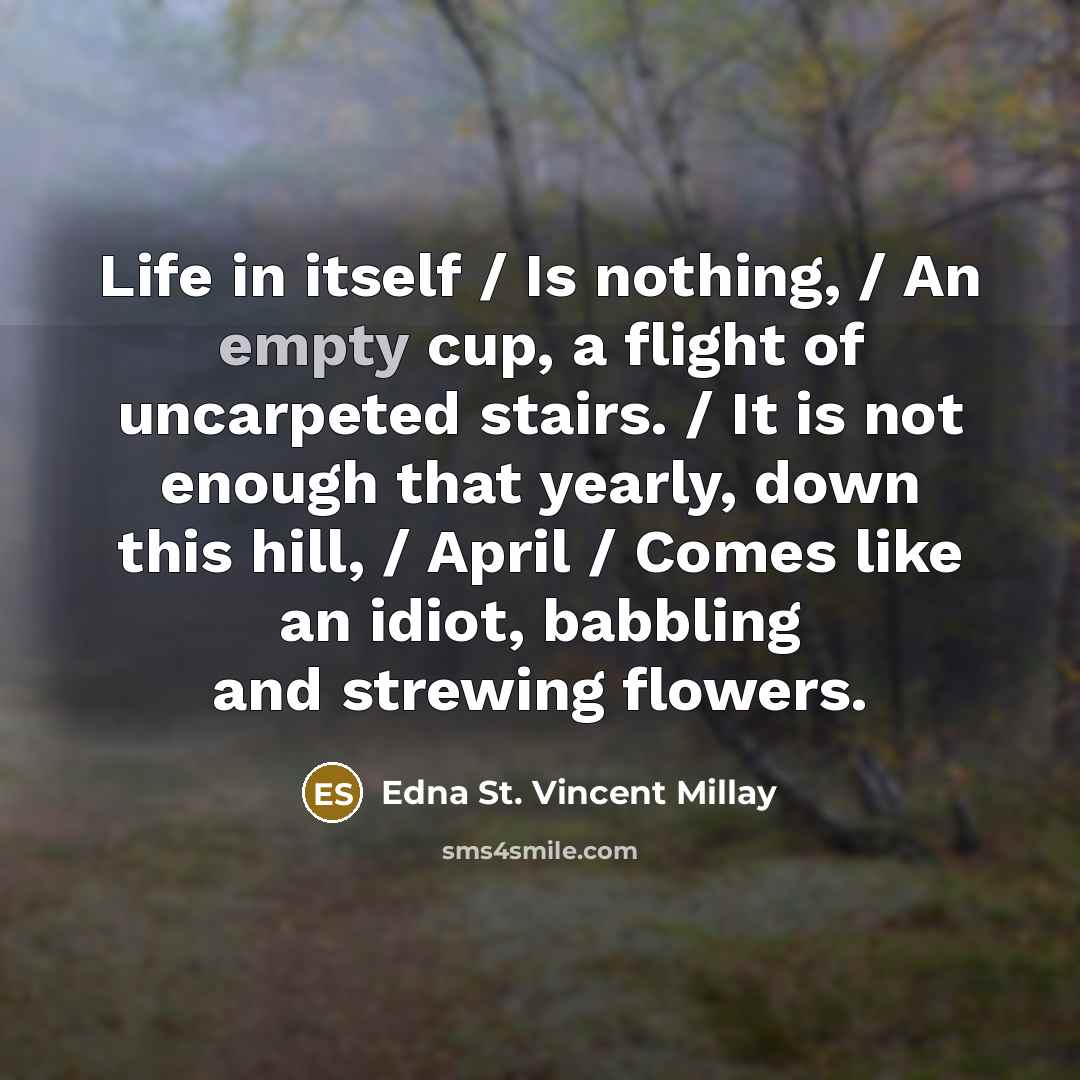 “Life in itself / Is nothing, / An empty cup,…” quote by Edna St. Vincent Millay