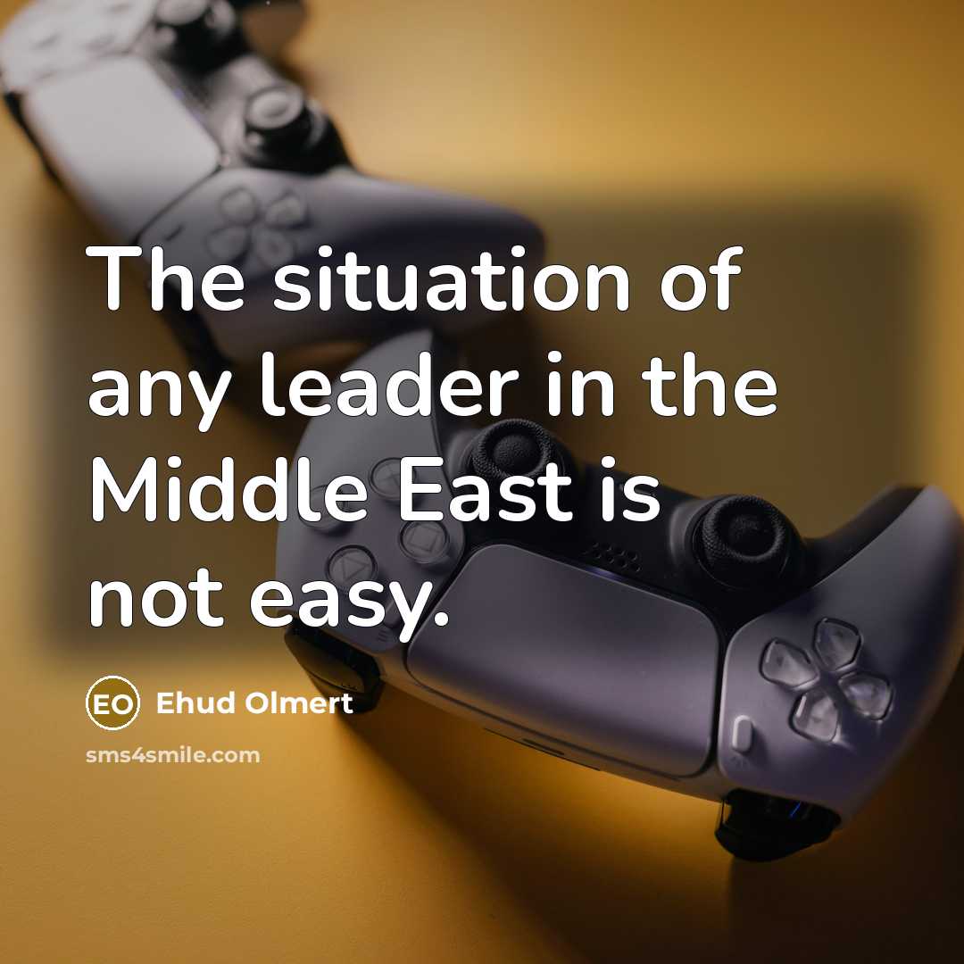 “The situation of any leader in the Middle East is…” quote by Ehud Olmert