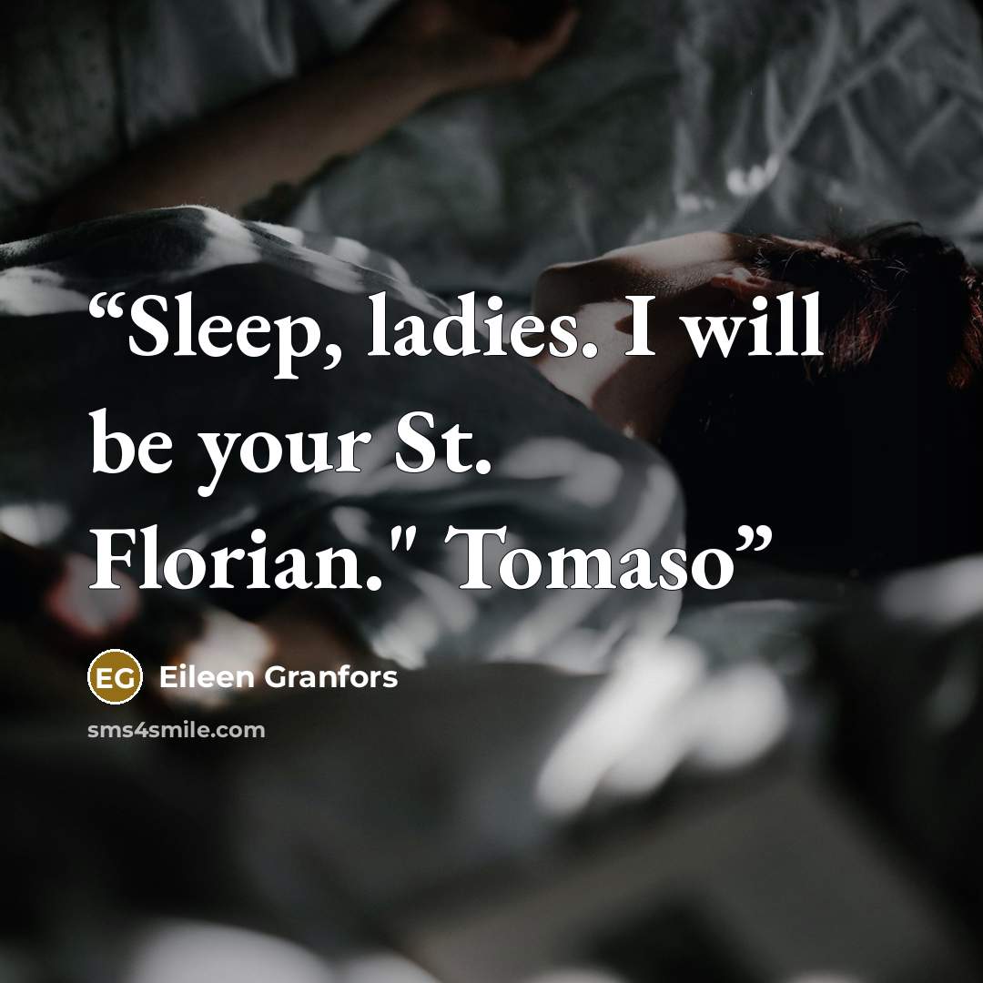 “Sleep, ladies. I will be your St. Florian." Tomaso” quote by Eileen Granfors