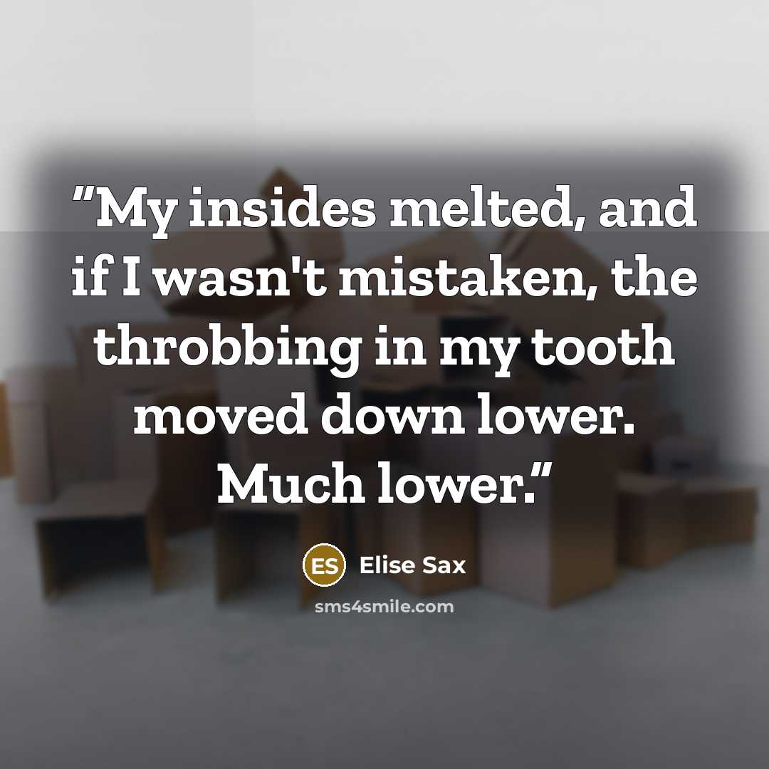 “My insides melted, and if I wasn't mistaken, the throbbing in my tooth moved down lower. Much lower.” quote by Elise Sax