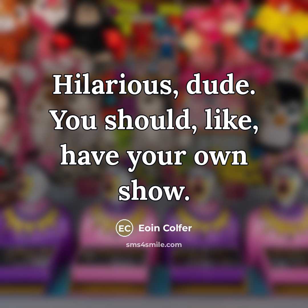 “Hilarious, dude. You should, like, have your own show.…” quote by Eoin Colfer