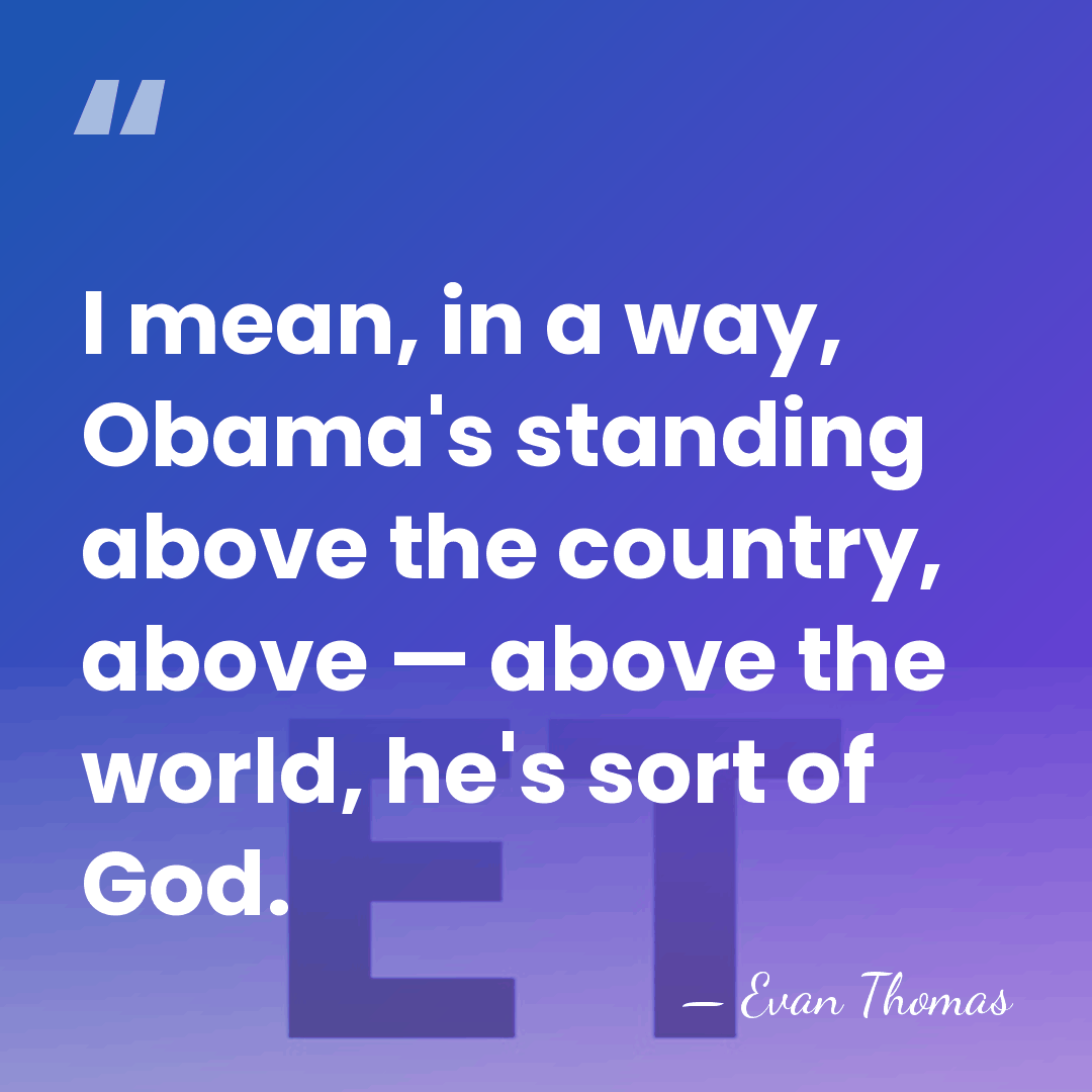 I mean, in a way, Obama's standing above the country, above —&hellip; - Evan Thomas