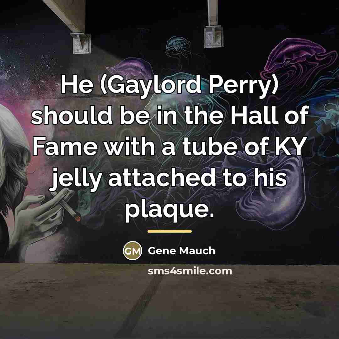 “He (Gaylord Perry) should be in the Hall of Fame…” quote by Gene Mauch