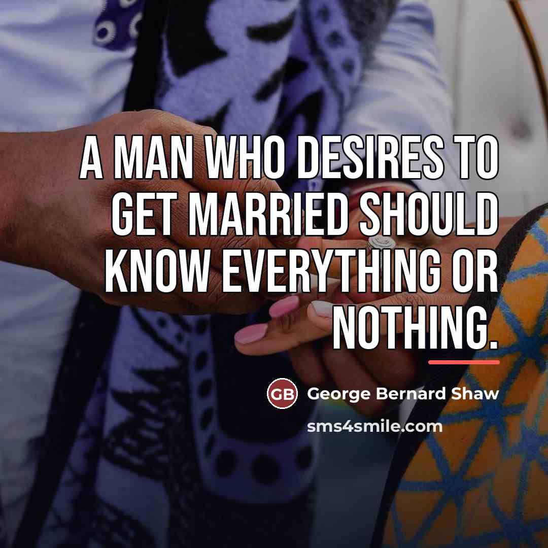 “A man who desires to get married should know everything…” quote by George Bernard Shaw