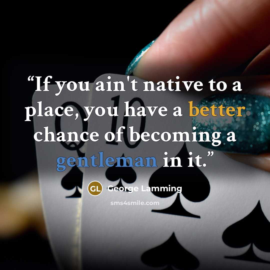 “If you ain't native to a place, you have a better chance of becoming a gentleman in it.” quote by George Lamming