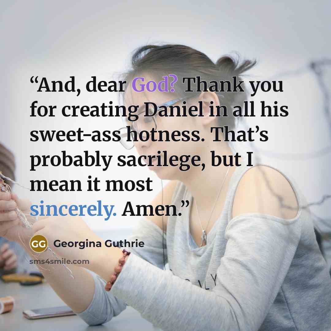 “And, dear God? Thank you for creating Daniel in all his sweet-ass hotness. That’s probably sacrilege, but I mean it most sincerely. Amen.” quote by Georgina Guthrie