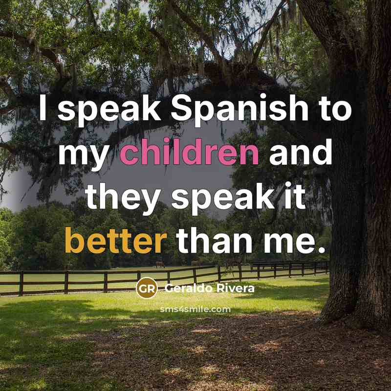 “I speak Spanish to my children and they speak it better than me.” quote by Geraldo Rivera