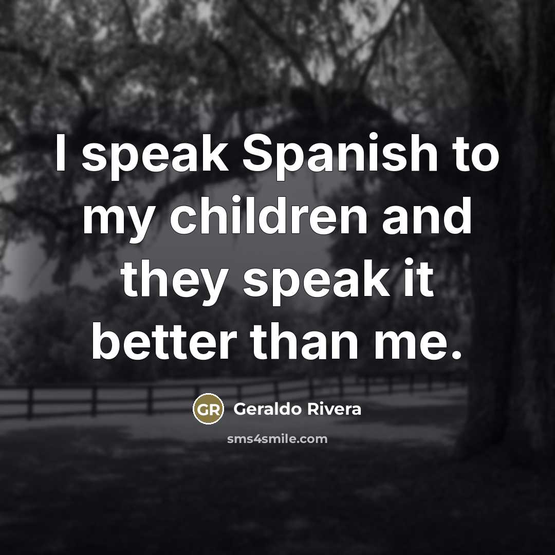“I speak Spanish to my children and they speak it…” quote by Geraldo Rivera