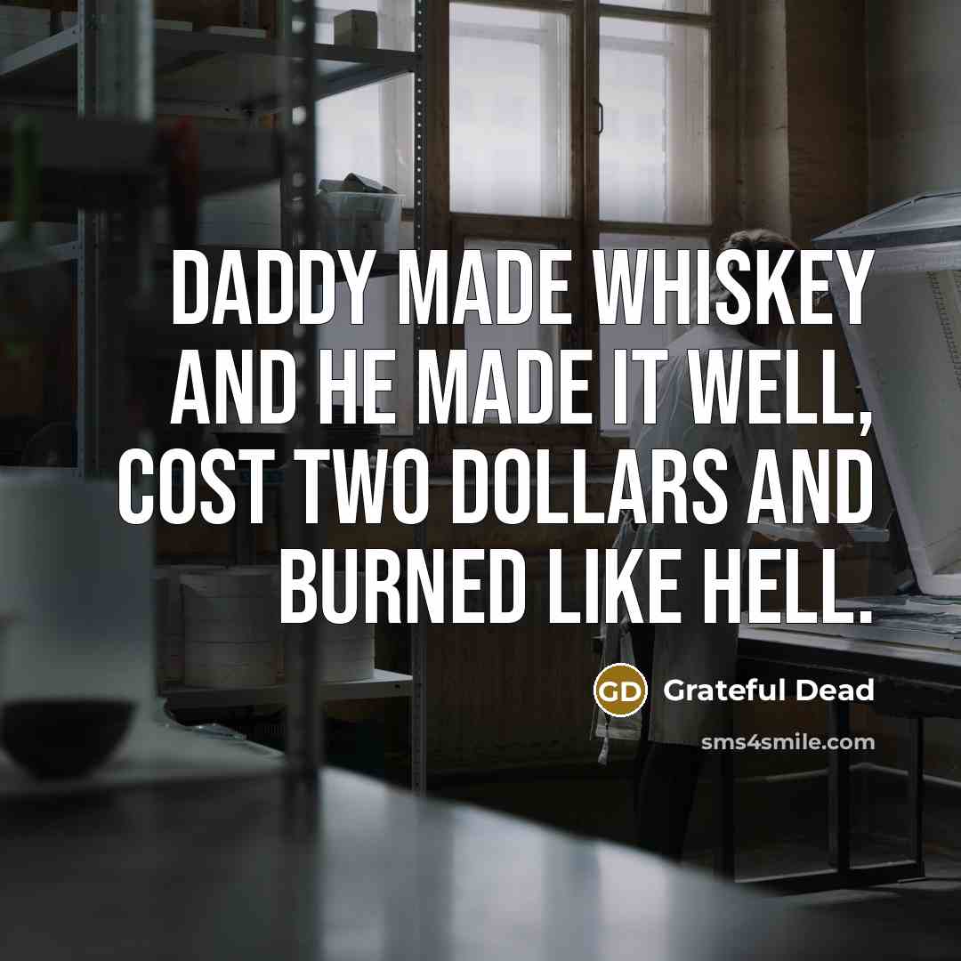 “Daddy made whiskey and he made it well, cost two…” quote by Grateful Dead