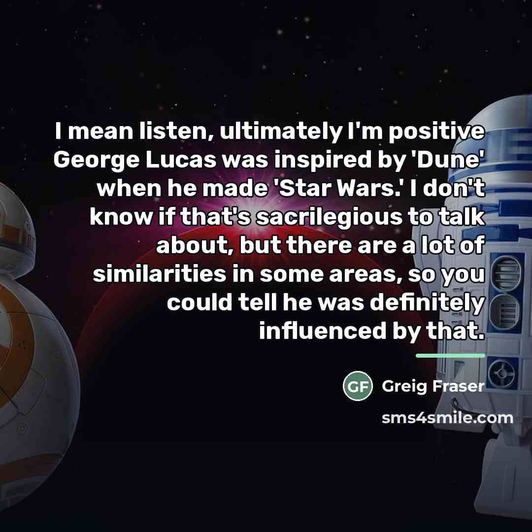 “I mean listen, ultimately I'm positive George Lucas was inspired…” quote by Greig Fraser