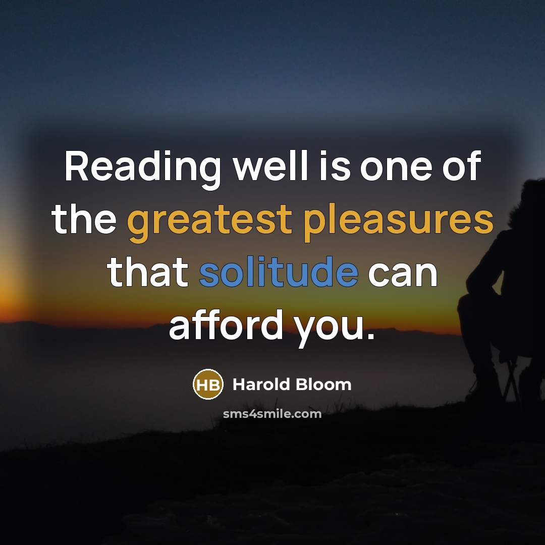 “Reading well is one of the greatest pleasures that solitude can afford you.” quote by Harold Bloom