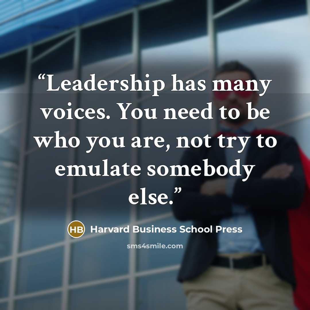 “Leadership has many voices. You need to be who you are, not try to emulate somebody else.” quote by Harvard Business School Press