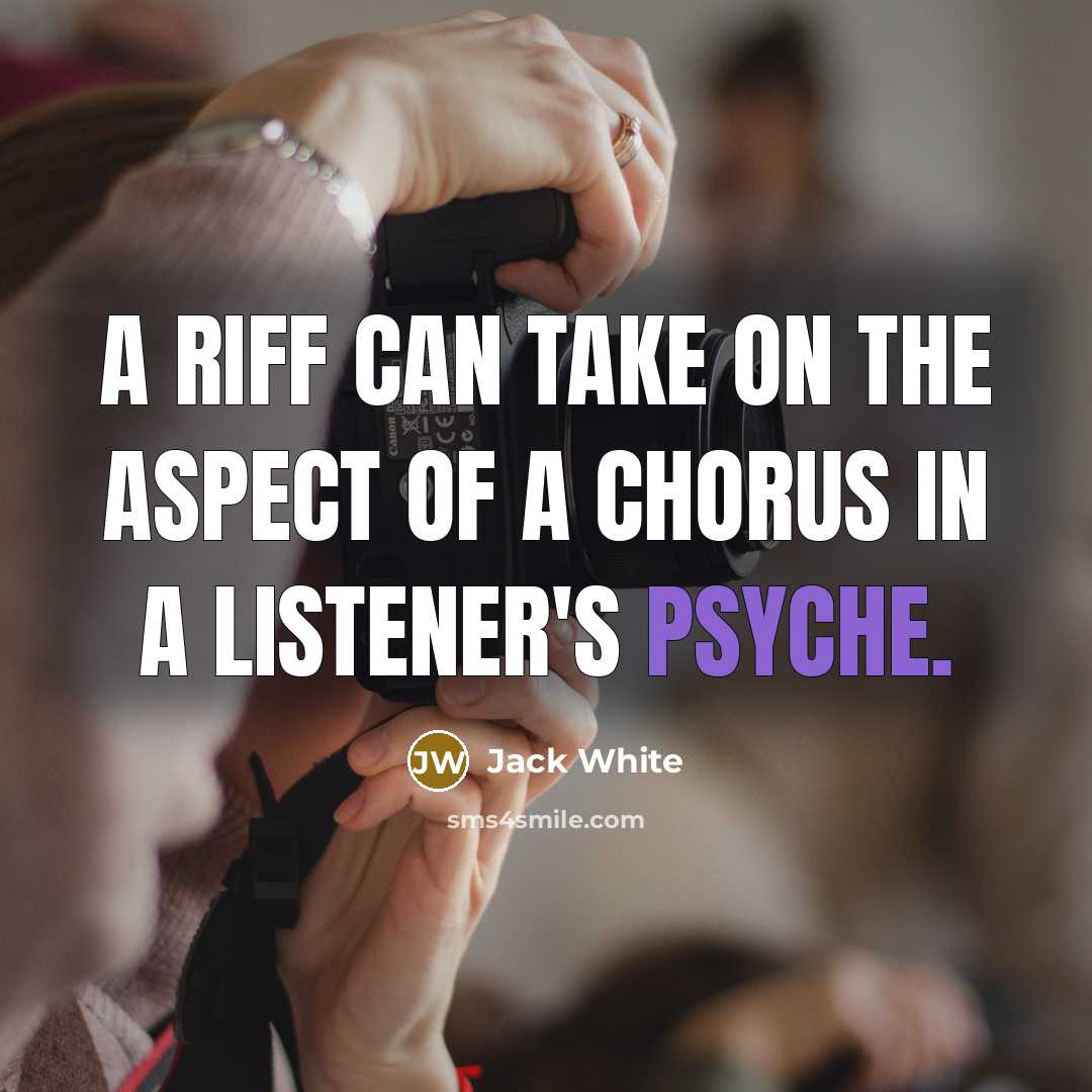 “A riff can take on the aspect of a chorus…” quote by Jack White