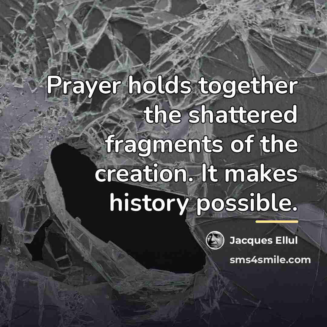 “Prayer holds together the shattered fragments of the creation. It…” quote by Jacques Ellul