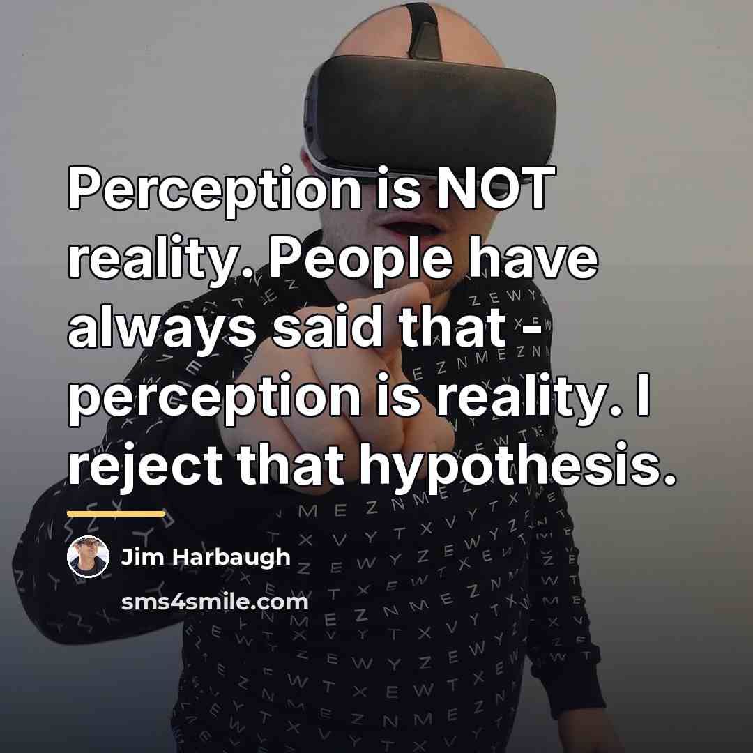 “Perception is NOT reality. People have always said that -…” quote by Jim Harbaugh