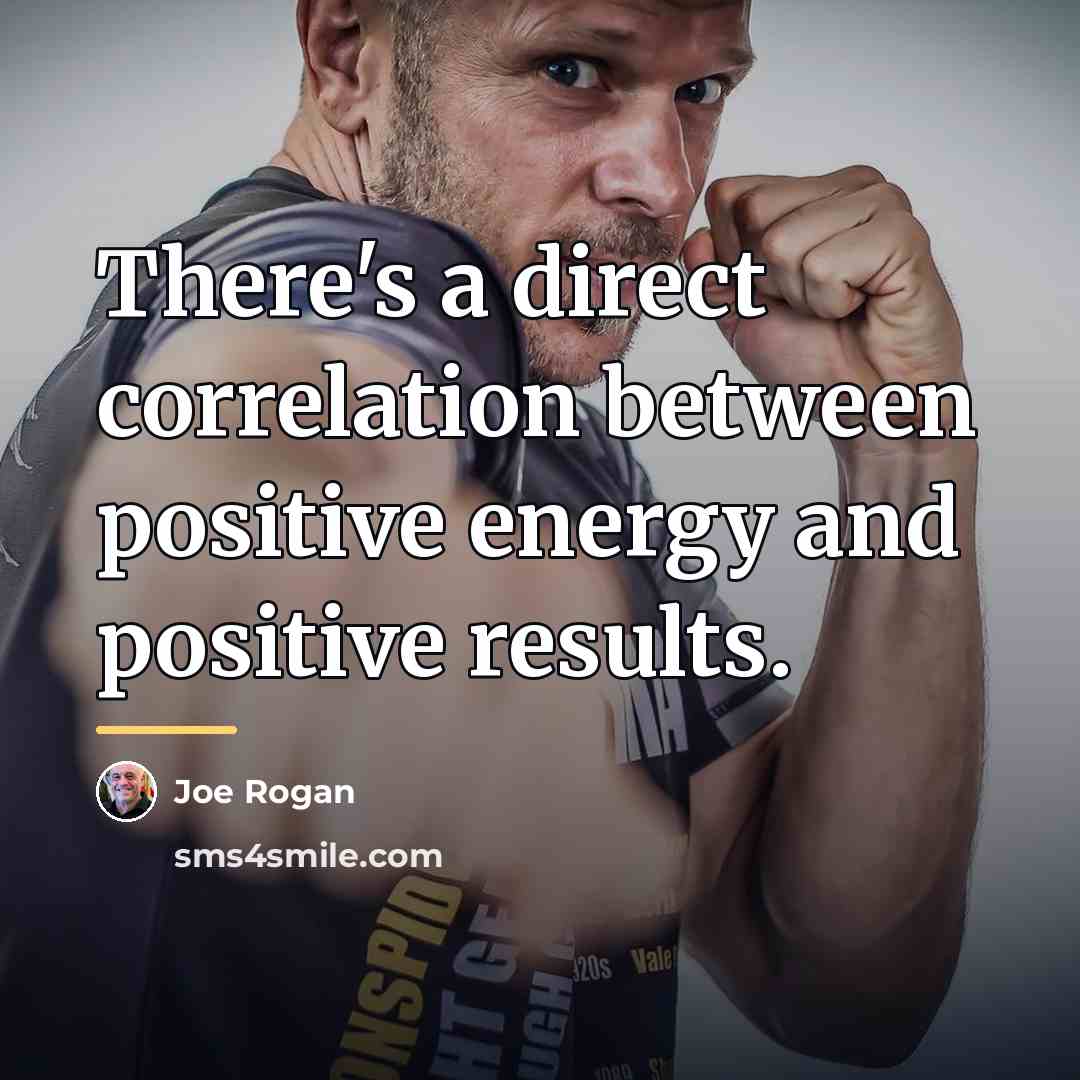 “There's a direct correlation between positive energy and positive results.…” quote by Joe Rogan