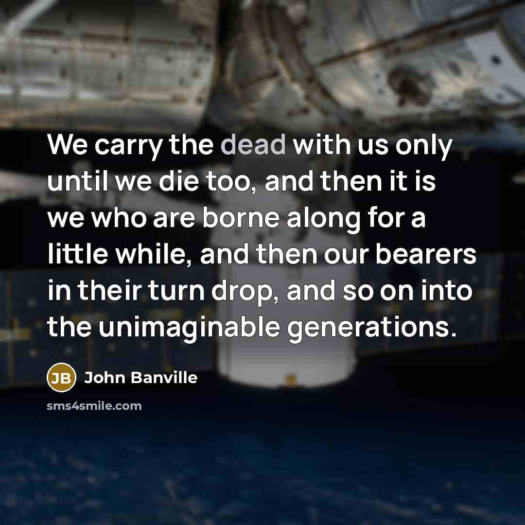 “We carry the dead with us only until we die…” quote by John Banville