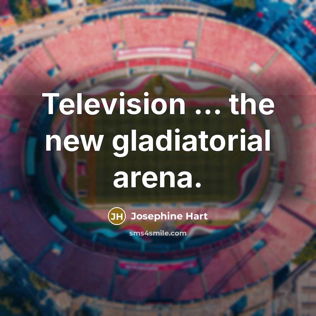 “Television ... the new gladiatorial arena.…” quote by Josephine Hart