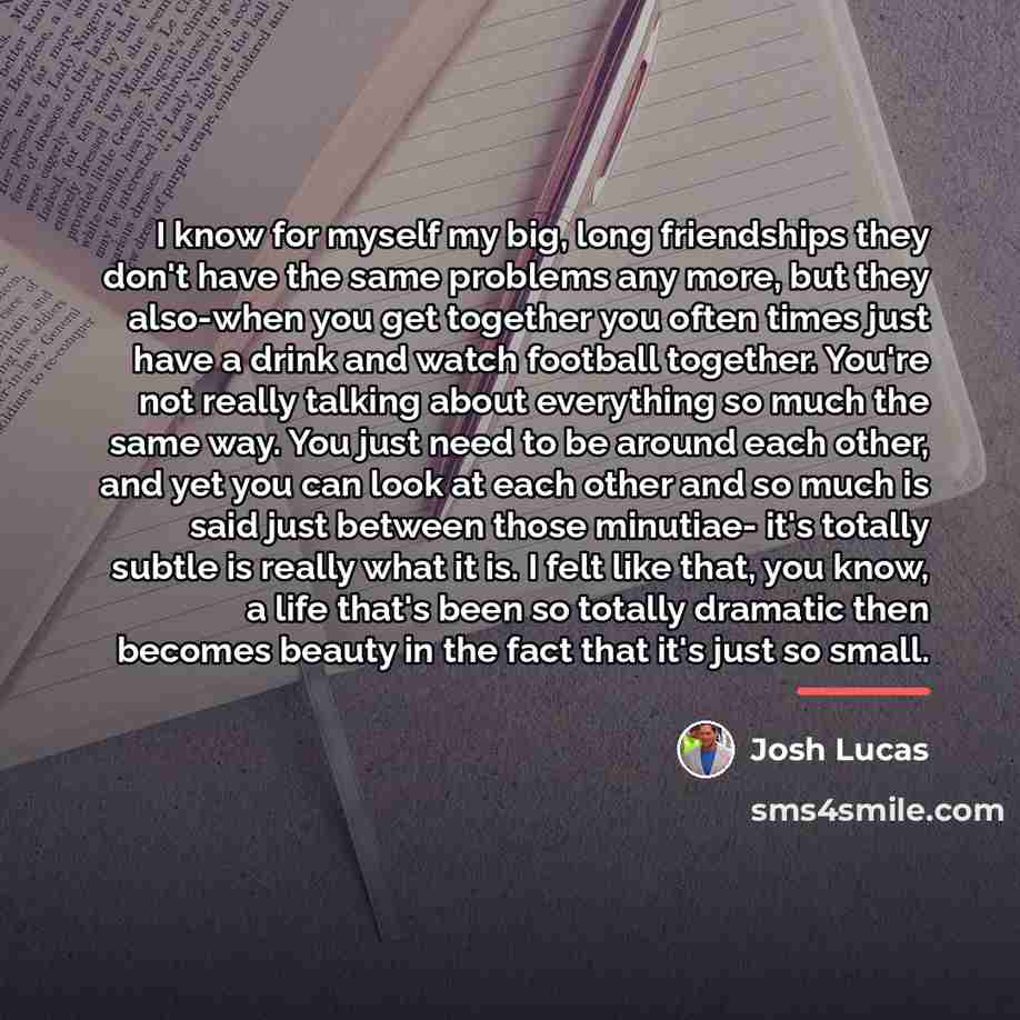 “I know for myself my big, long friendships they don't…” quote by Josh Lucas