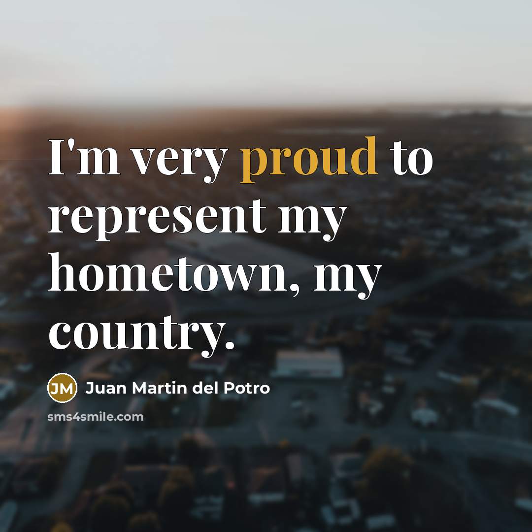 “I'm very proud to represent my hometown, my country.…” quote by Juan Martin del Potro