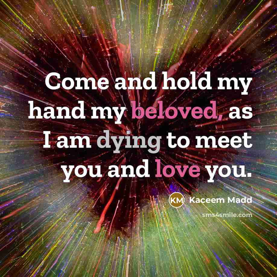 “Come and hold my hand my beloved, as I am dying to meet you and love you.” quote by Kaceem Madd