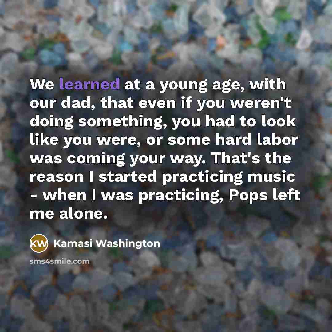 “We learned at a young age, with our dad, that…” quote by Kamasi Washington