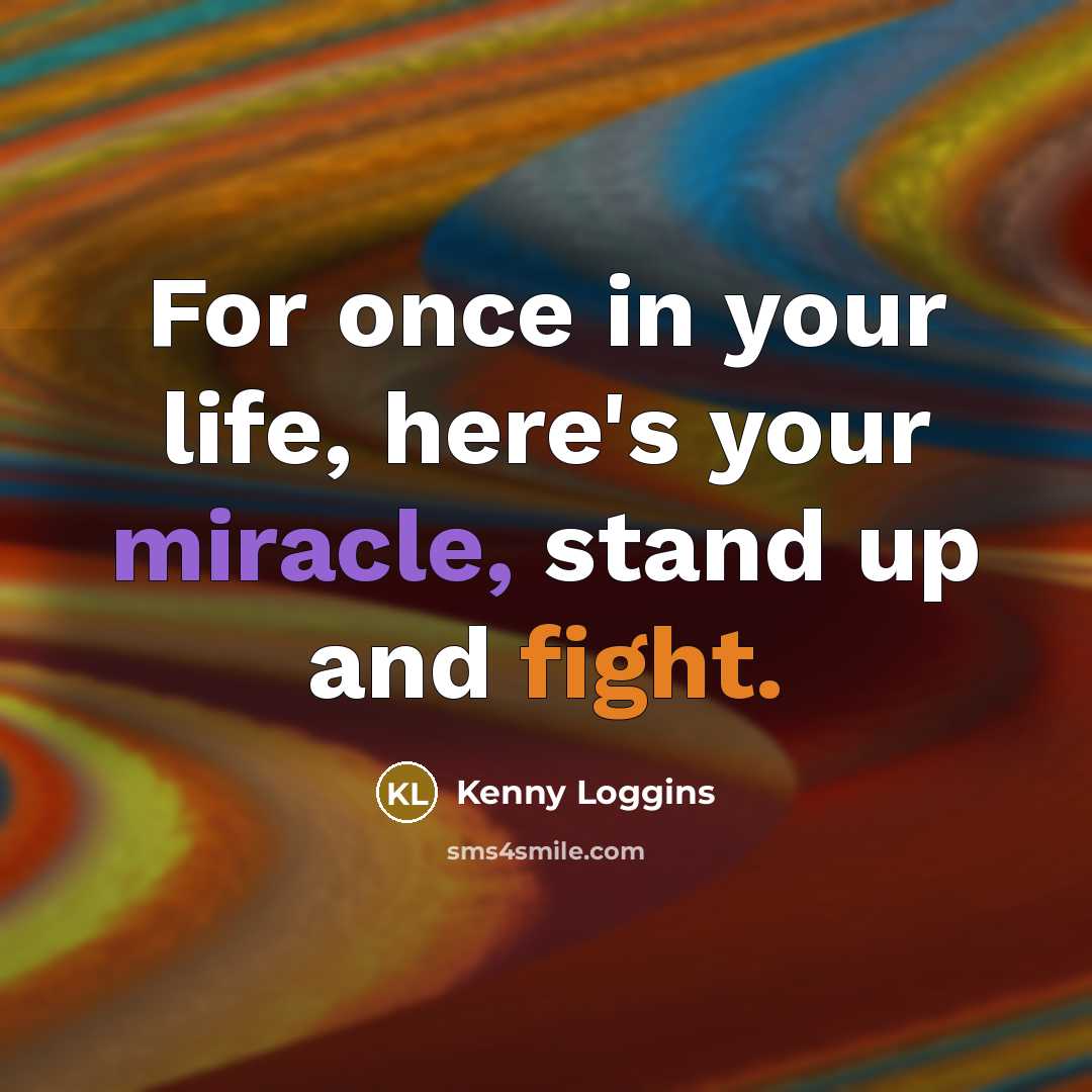 “For once in your life, here's your miracle, stand up…” quote by Kenny Loggins