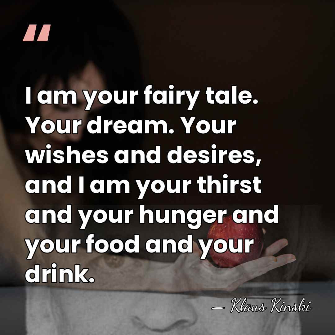I am your fairy tale. Your dream. Your wishes and desires, and&hellip; - Klaus Kinski