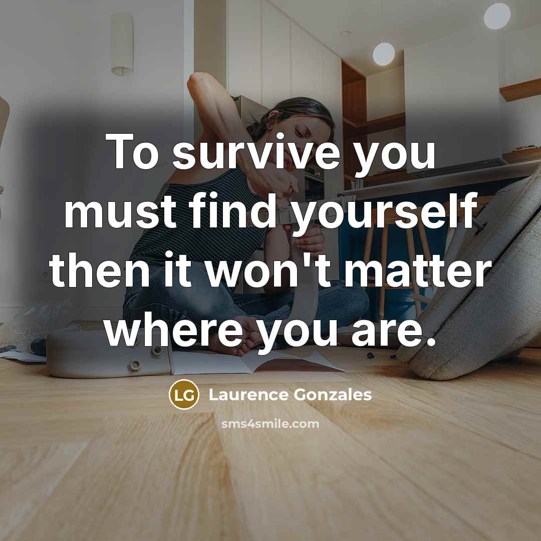 “To survive you must find yourself then it won't matter…” quote by Laurence Gonzales