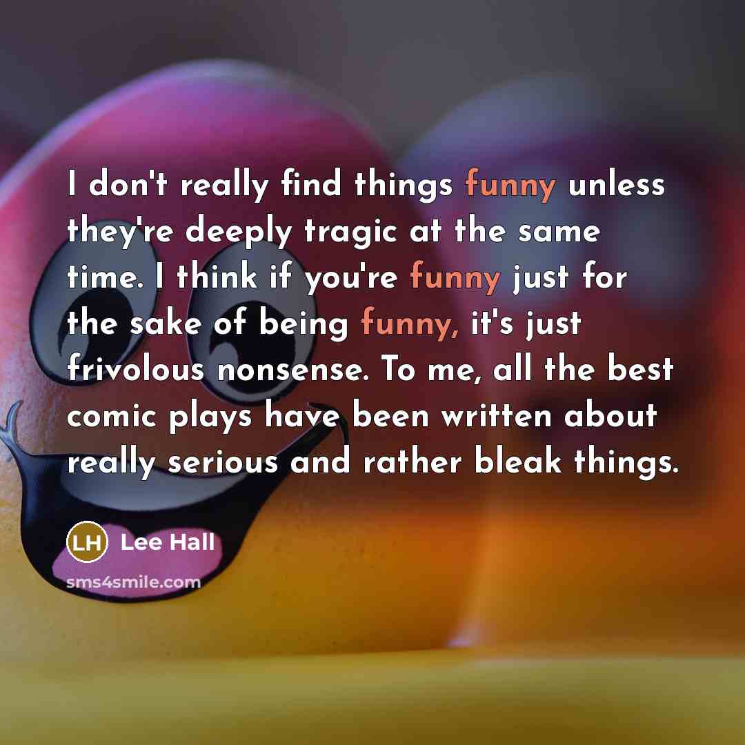 “I don't really find things funny unless they're deeply tragic…” quote by Lee Hall