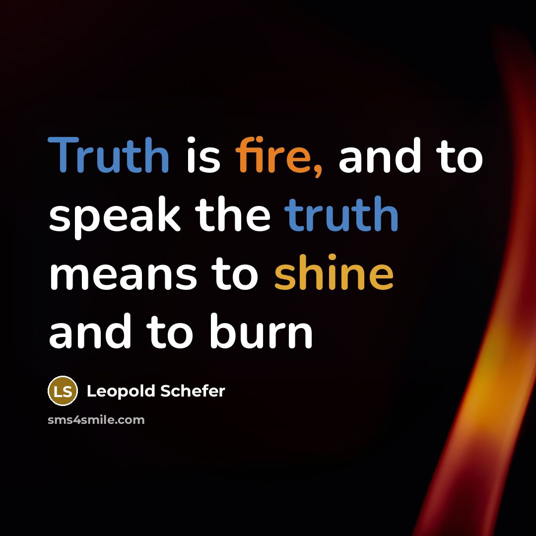 “Truth is fire, and to speak the truth means to shine and to burn” quote by Leopold Schefer