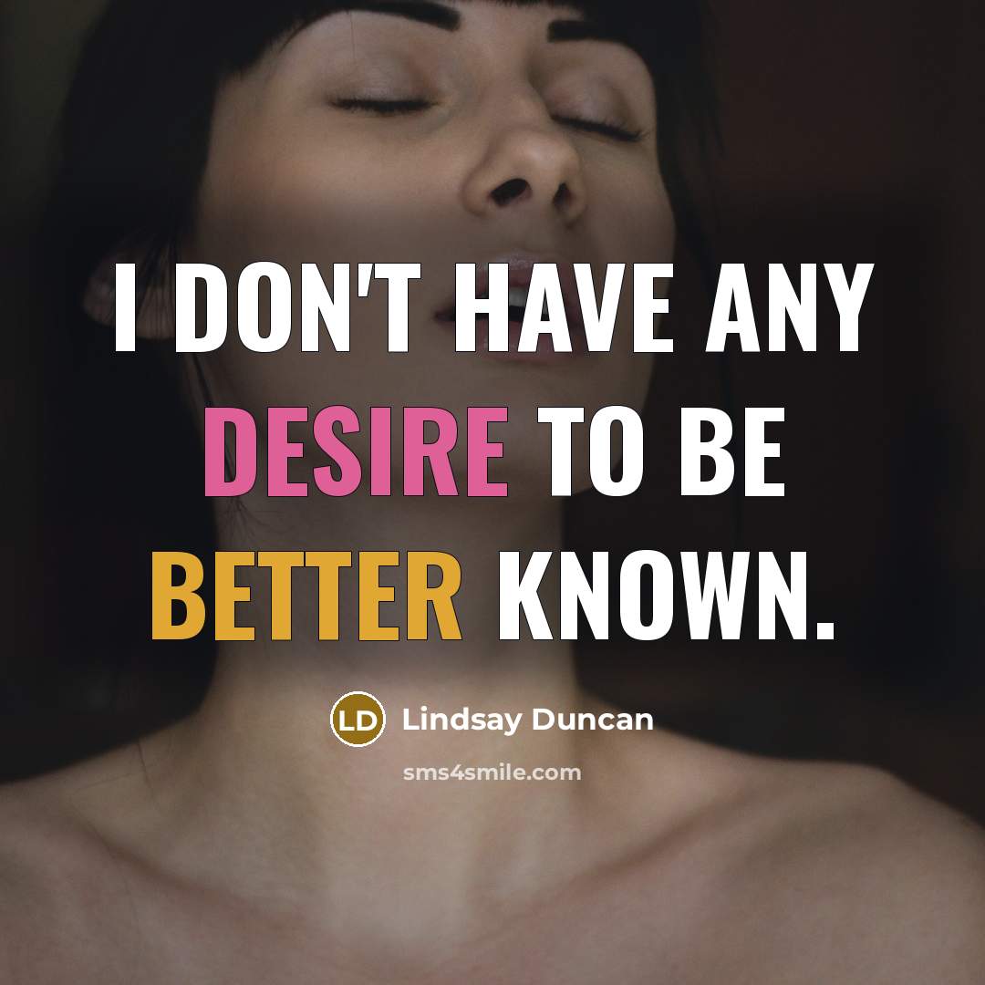 “I don't have any desire to be better known.…” quote by Lindsay Duncan
