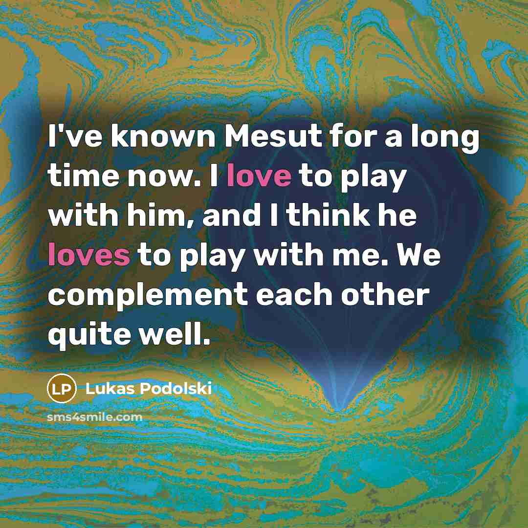 “I've known Mesut for a long time now. I love…” quote by Lukas Podolski