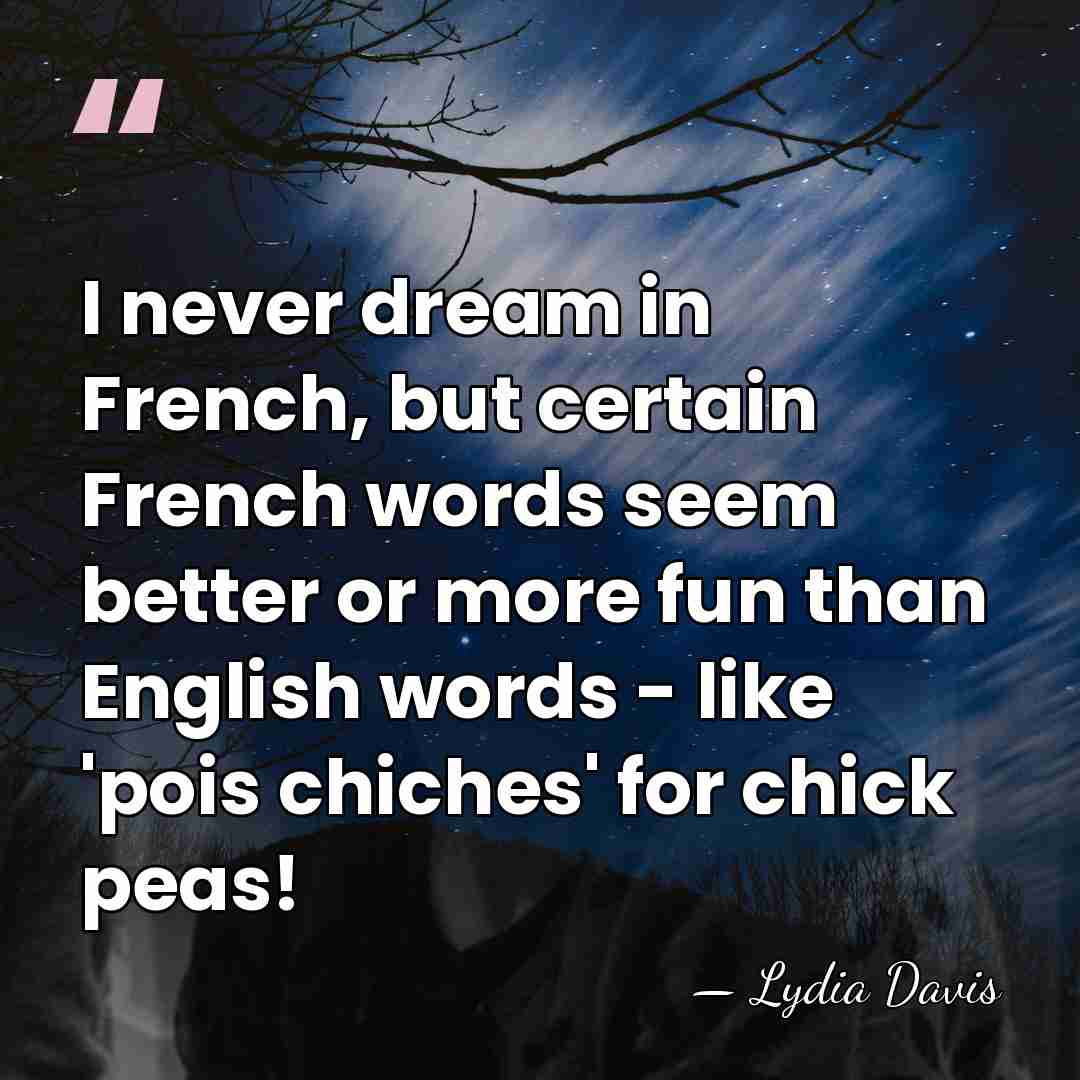 I never dream in French, but certain French words seem better or&hellip; - Lydia Davis