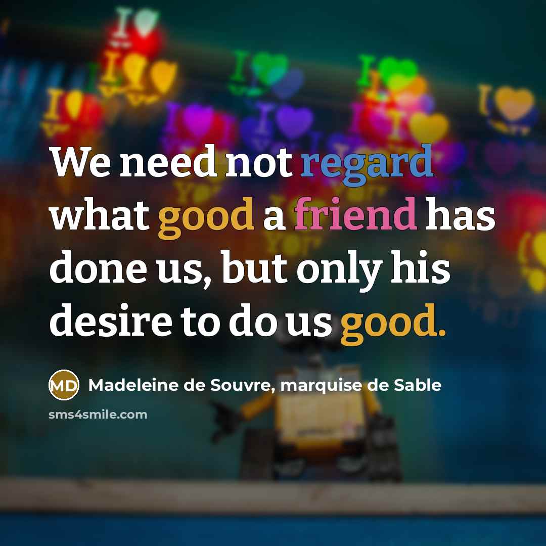 “We need not regard what good a friend has done…” quote by Madeleine de Souvre, marquise de Sable