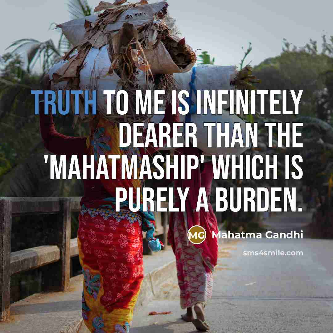“Truth to me is infinitely dearer than the 'mahatmaship' which…” quote by Mahatma Gandhi