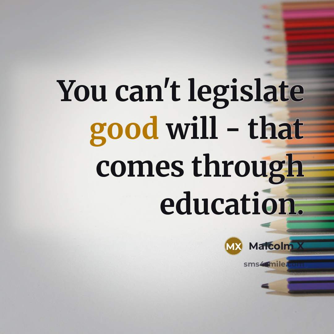 “You can't legislate good will - that comes through education.…” quote by Malcolm X