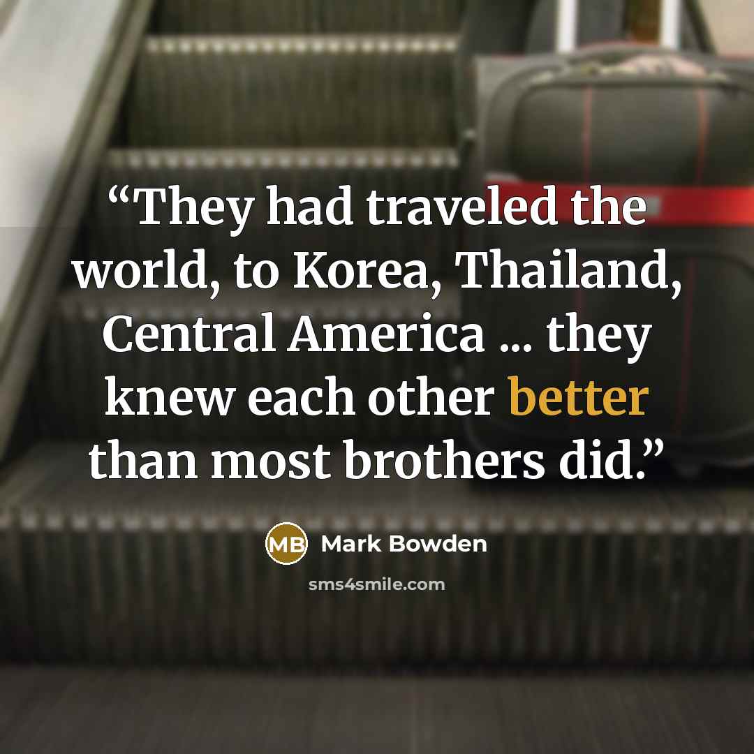 “They had traveled the world, to Korea, Thailand, Central America ... they knew each other better than most brothers did.” quote by Mark Bowden