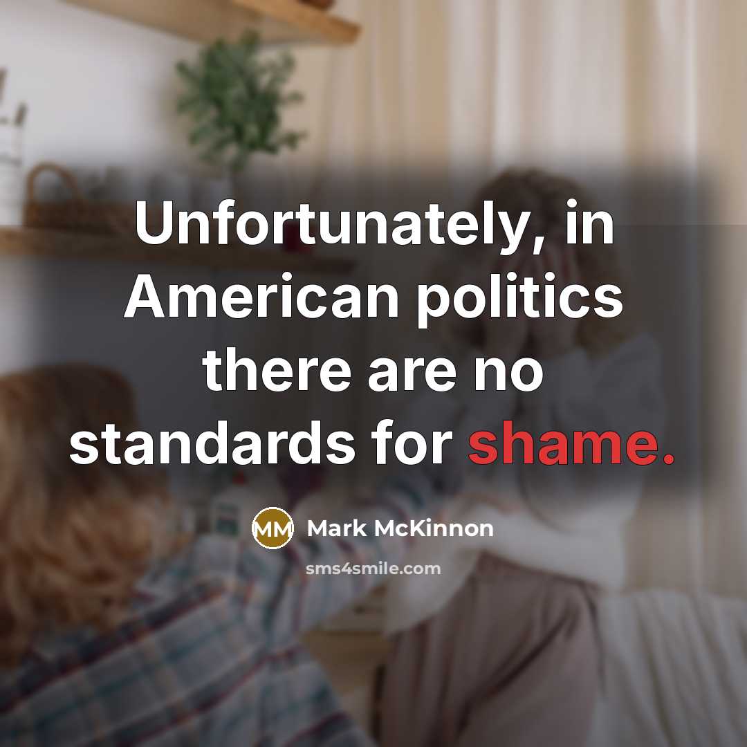 “Unfortunately, in American politics there are no standards for shame.…” quote by Mark McKinnon
