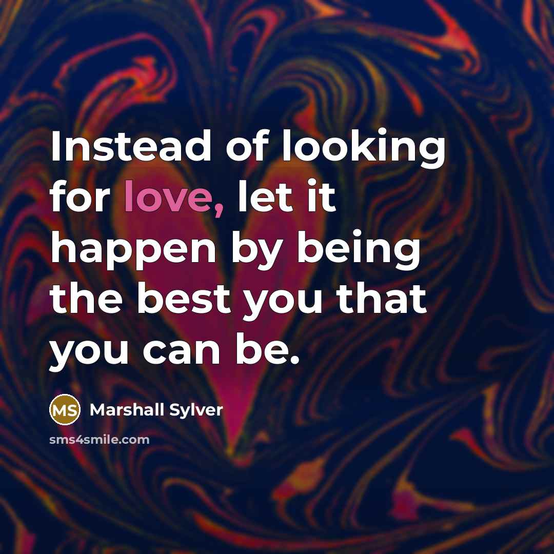“Instead of looking for love, let it happen by being…” quote by Marshall Sylver