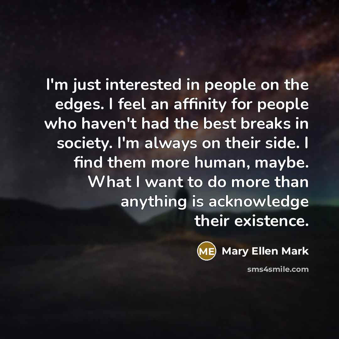 “I'm just interested in people on the edges. I feel…” quote by Mary Ellen Mark